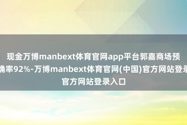现金万博manbext体育官网app平台郭嘉商场预判准确率92%-万博manbext体育官网(中国)官方网站登录入口