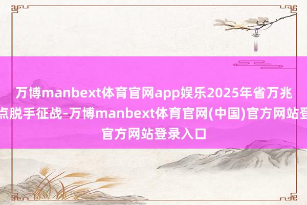 万博manbext体育官网app娱乐2025年省万兆光网试点脱手征战-万博manbext体育官网(中国)官方网站登录入口