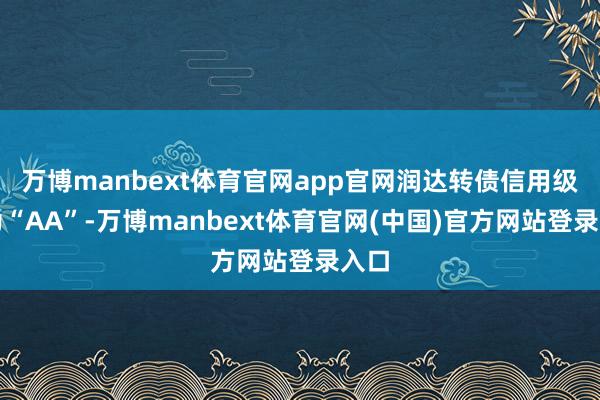 万博manbext体育官网app官网润达转债信用级别为“AA”-万博manbext体育官网(中国)官方网站登录入口