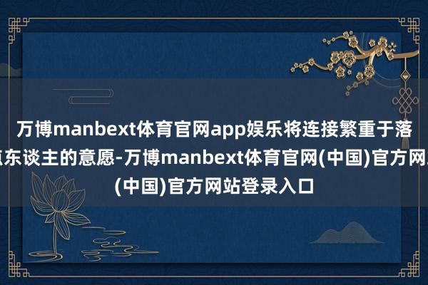 万博manbext体育官网app娱乐将连接繁重于落实两国指点东谈主的意愿-万博manbext体育官网(中国)官方网站登录入口