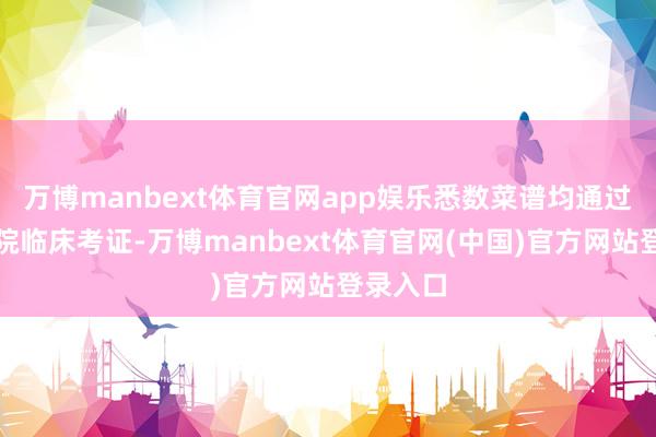 万博manbext体育官网app娱乐悉数菜谱均通过三甲病院临床考证-万博manbext体育官网(中国)官方网站登录入口