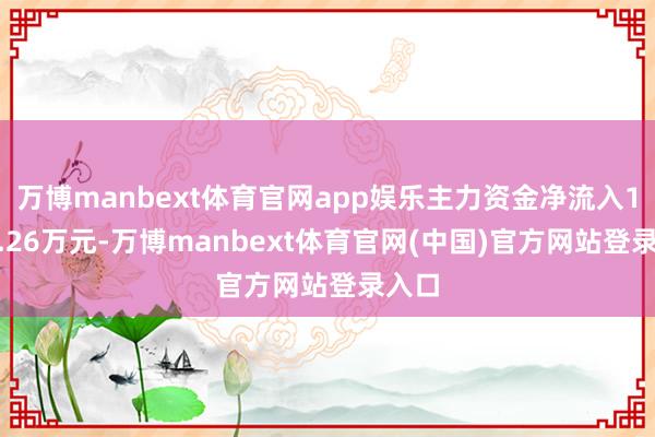 万博manbext体育官网app娱乐主力资金净流入1232.26万元-万博manbext体育官网(中国)官方网站登录入口