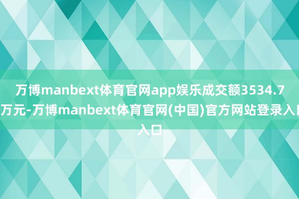 万博manbext体育官网app娱乐成交额3534.73万元-万博manbext体育官网(中国)官方网站登录入口