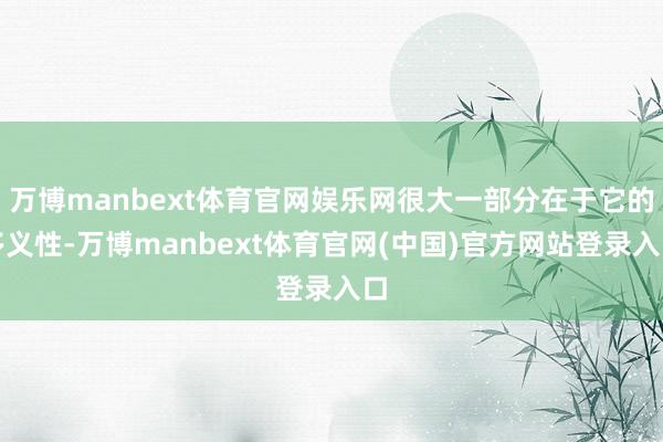万博manbext体育官网娱乐网很大一部分在于它的多义性-万博manbext体育官网(中国)官方网站登录入口