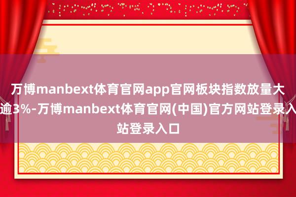 万博manbext体育官网app官网板块指数放量大涨逾3%-万博manbext体育官网(中国)官方网站登录入口