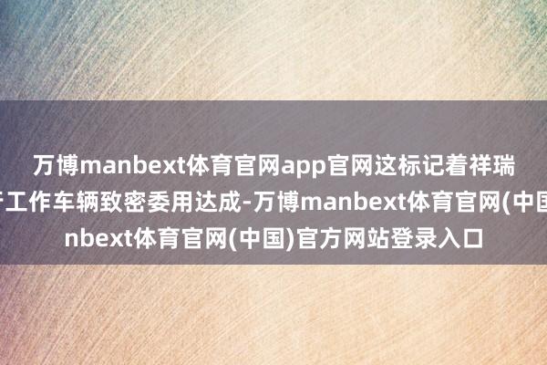万博manbext体育官网app官网这标记着祥瑞控股成齐世运会出行工作车辆致密委用达成-万博manbext体育官网(中国)官方网站登录入口