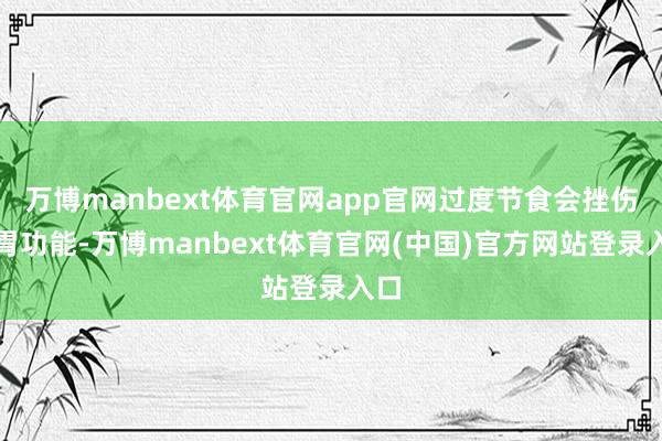万博manbext体育官网app官网过度节食会挫伤脾胃功能-万博manbext体育官网(中国)官方网站登录入口