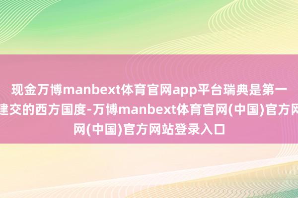 现金万博manbext体育官网app平台瑞典是第一个同新中国建交的西方国度-万博manbext体育官网(中国)官方网站登录入口