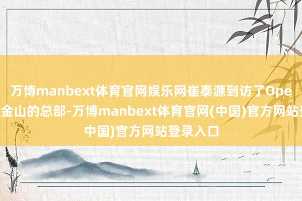 万博manbext体育官网娱乐网崔泰源到访了OpenAI在旧金山的总部-万博manbext体育官网(中国)官方网站登录入口