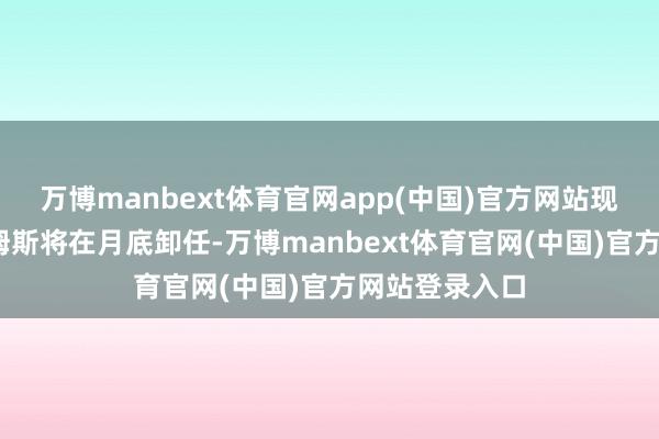 万博manbext体育官网app(中国)官方网站现任杰夫•威廉姆斯将在月底卸任-万博manbext体育官网(中国)官方网站登录入口