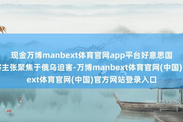 现金万博manbext体育官网app平台好意思国总统特朗普再次将主张聚焦于俄乌迫害-万博manbext体育官网(中国)官方网站登录入口
