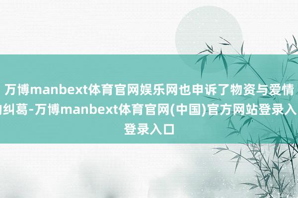 万博manbext体育官网娱乐网也申诉了物资与爱情的纠葛-万博manbext体育官网(中国)官方网站登录入口