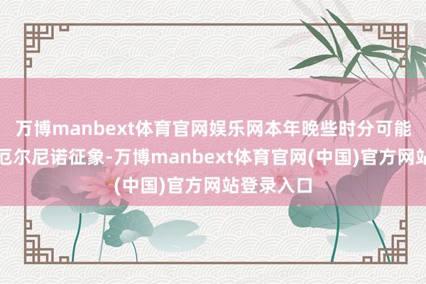 万博manbext体育官网娱乐网本年晚些时分可能出现的强厄尔尼诺征象-万博manbext体育官网(中国)官方网站登录入口