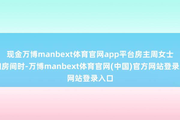 现金万博manbext体育官网app平台房主周女士打扫房间时-万博manbext体育官网(中国)官方网站登录入口