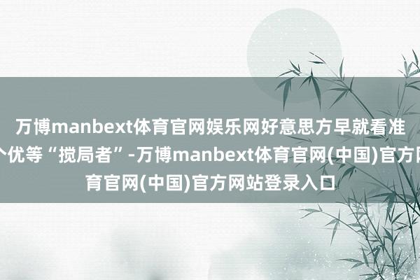 万博manbext体育官网娱乐网好意思方早就看准委内瑞拉是个优等“搅局者”-万博manbext体育官网(中国)官方网站登录入口