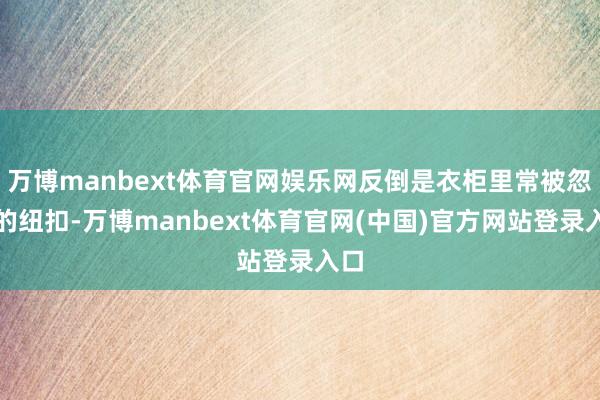 万博manbext体育官网娱乐网反倒是衣柜里常被忽略的纽扣-万博manbext体育官网(中国)官方网站登录入口