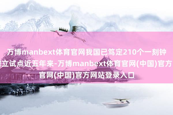 万博manbext体育官网我国已笃定210个一刻钟便民生涯圈树立试点近五年来-万博manbext体育官网(中国)官方网站登录入口