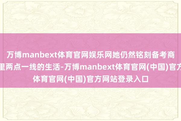 万博manbext体育官网娱乐网她仍然铭刻备考商榷生那段时光里两点一线的生活-万博manbext体育官网(中国)官方网站登录入口