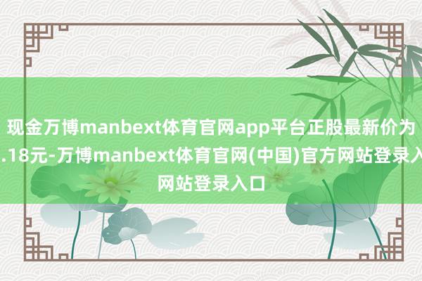 现金万博manbext体育官网app平台正股最新价为79.18元-万博manbext体育官网(中国)官方网站登录入口