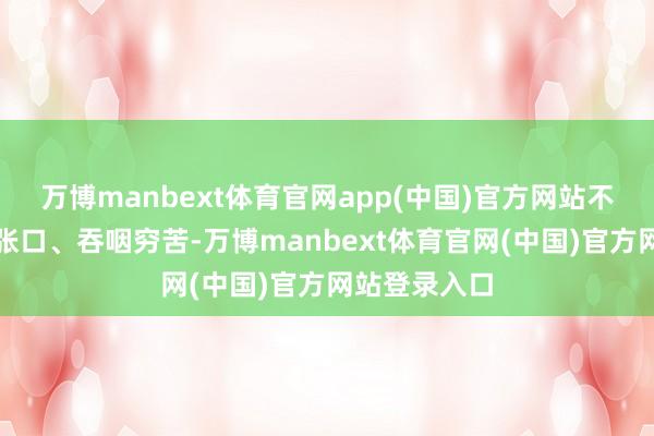 万博manbext体育官网app(中国)官方网站不久后他出现张口、吞咽穷苦-万博manbext体育官网(中国)官方网站登录入口