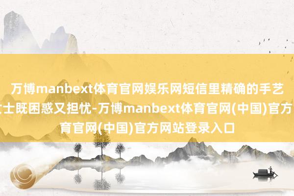 万博manbext体育官网娱乐网短信里精确的手艺场地又让黄女士既困惑又担忧-万博manbext体育官网(中国)官方网站登录入口